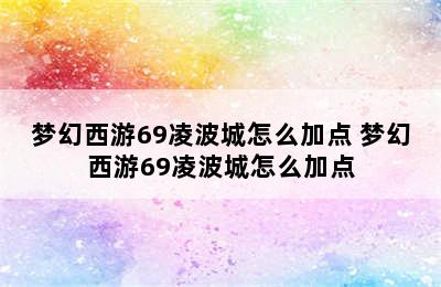 梦幻西游69凌波城怎么加点 梦幻西游69凌波城怎么加点